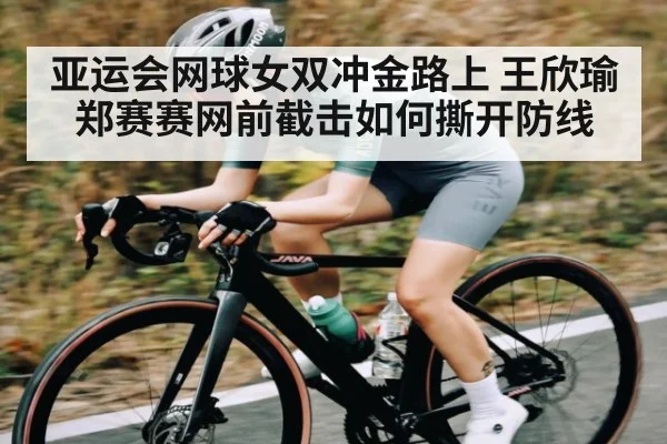 亚运会网球女双冲金路上 王欣瑜郑赛赛网前截击如何撕开防线 | HTH Realbet