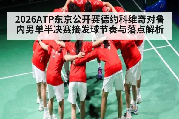 2026ATP东京公开赛德约科维奇对鲁内男单半决赛接发球节奏与落点解析