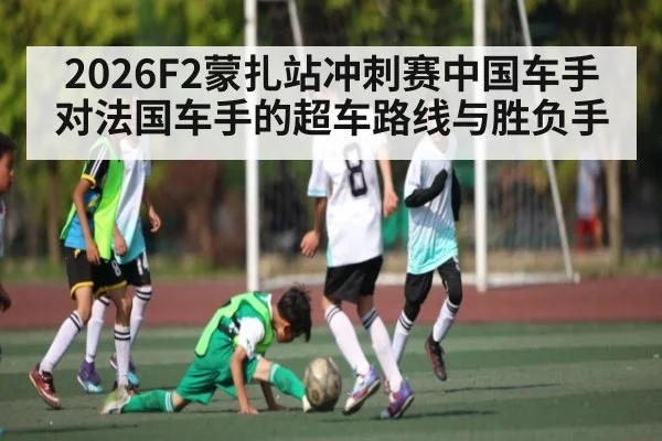 2026F2蒙扎站冲刺赛中国车手对法国车手的超车路线与胜负手